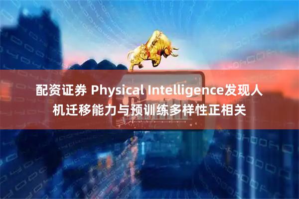 配资证券 Physical Intelligence发现人机迁移能力与预训练多样性正相关