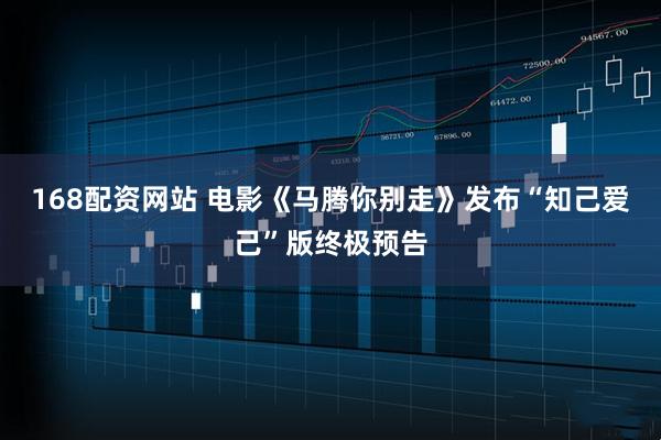168配资网站 电影《马腾你别走》发布“知己爱己”版终极预告