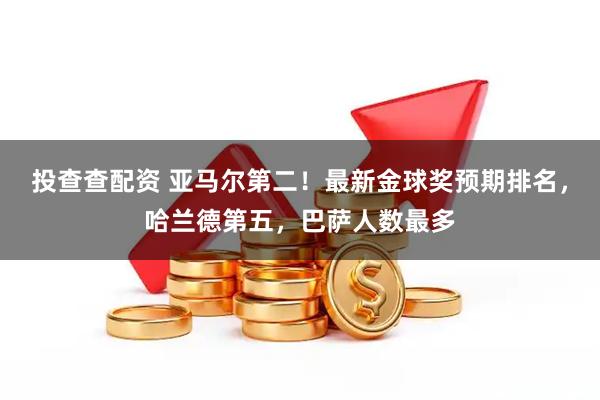 投查查配资 亚马尔第二！最新金球奖预期排名，哈兰德第五，巴萨人数最多
