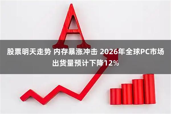 股票明天走势 内存暴涨冲击 2026年全球PC市场出货量预计下降12%