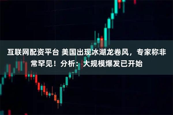 互联网配资平台 美国出现冰湖龙卷风，专家称非常罕见！分析：大规模爆发已开始