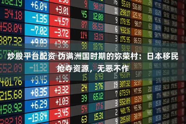 炒股平台配资 伪满洲国时期的弥荣村：日本移民抢夺资源，无恶不作