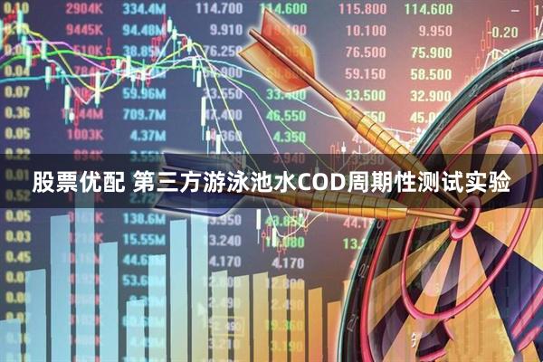 股票优配 第三方游泳池水COD周期性测试实验